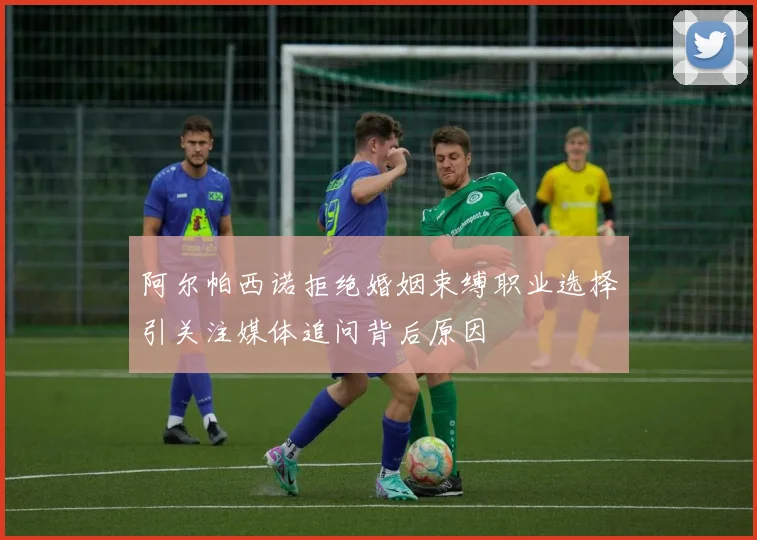 阿尔帕西诺拒绝婚姻束缚职业选择引关注媒体追问背后原因