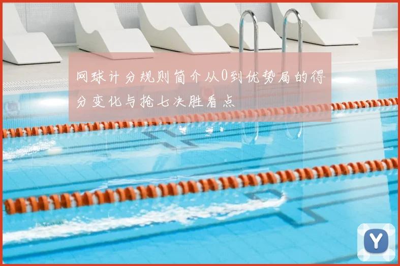 网球计分规则简介从0到优势局的得分变化与抢七决胜看点