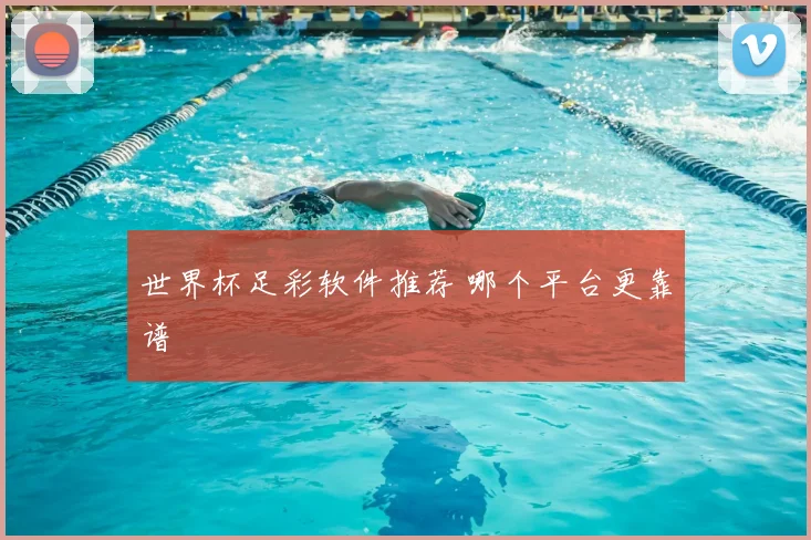 世界杯足彩软件推荐 哪个平台更靠谱