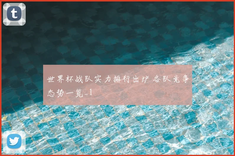 世界杯战队实力排行出炉 各队竞争态势一览_1