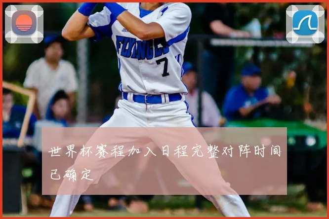 世界杯赛程加入日程完整对阵时间已确定