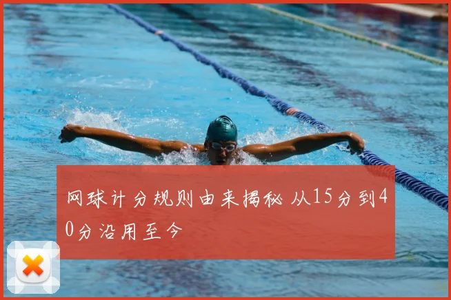 网球计分规则由来揭秘 从15分到40分沿用至今