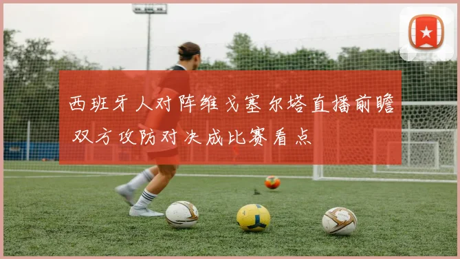 西班牙人对阵维戈塞尔塔直播前瞻 双方攻防对决成比赛看点