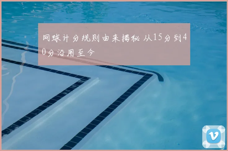网球计分规则由来揭秘 从15分到40分沿用至今