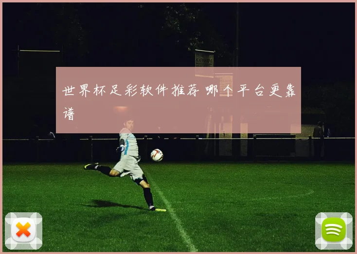 世界杯足彩软件推荐 哪个平台更靠谱