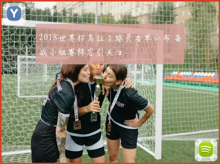 2018世界杯乌拉圭球员名单公布 备战小组赛阵容引关注