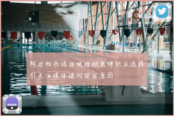 阿尔帕西诺拒绝婚姻束缚职业选择引关注媒体追问背后原因