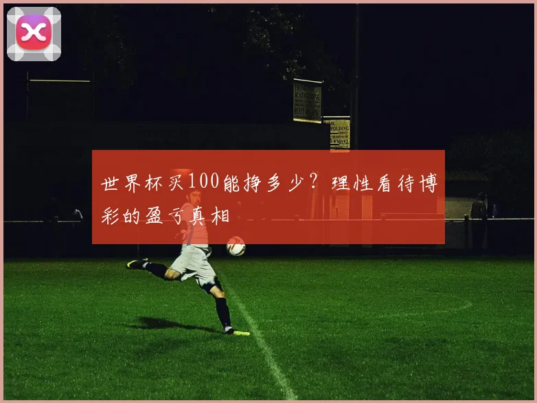 世界杯买100能挣多少？理性看待博彩的盈亏真相