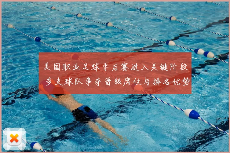 美国职业足球季后赛进入关键阶段 多支球队争夺晋级席位与排名优势