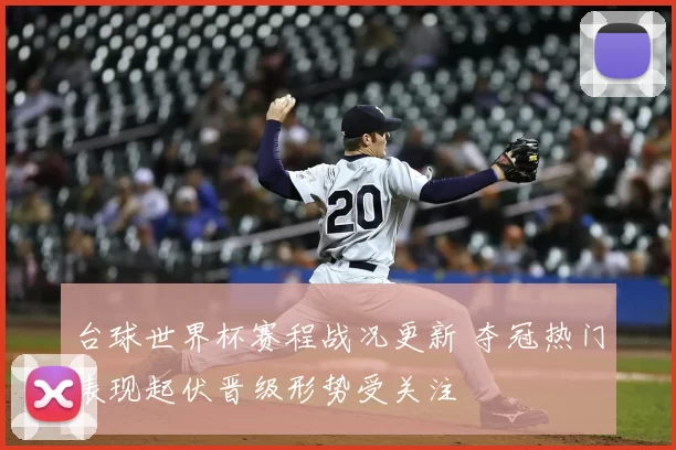 台球世界杯赛程战况更新 夺冠热门表现起伏晋级形势受关注