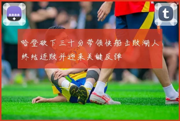 哈登砍下三十分带领快船击败湖人终结连败并迎来关键反弹