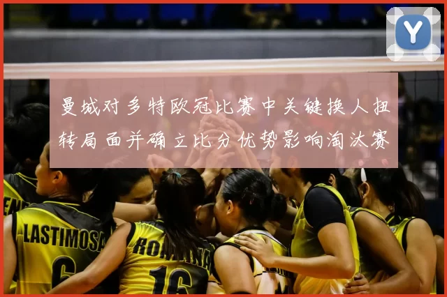 曼城对多特欧冠比赛中关键换人扭转局面并确立比分优势影响淘汰赛形势