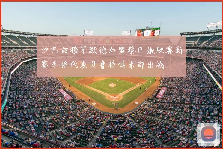 沙巴兹穆罕默德加盟黎巴嫩联赛新赛季将代表贝鲁特俱乐部出战