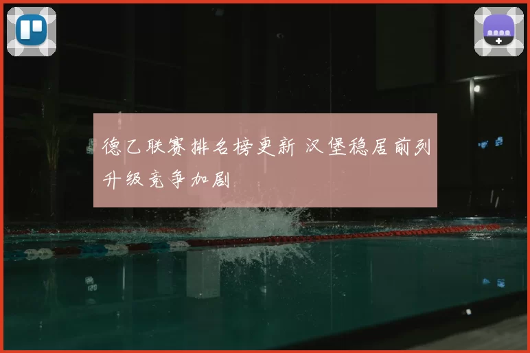 德乙联赛排名榜更新 汉堡稳居前列升级竞争加剧