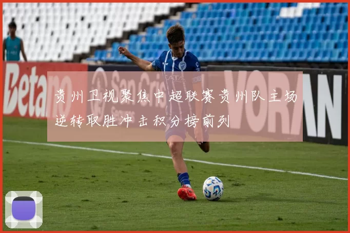 贵州卫视聚焦中超联赛贵州队主场逆转取胜冲击积分榜前列