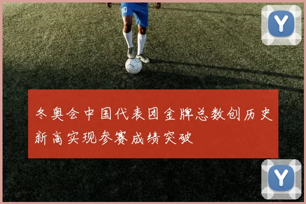 冬奥会中国代表团金牌总数创历史新高实现参赛成绩突破
