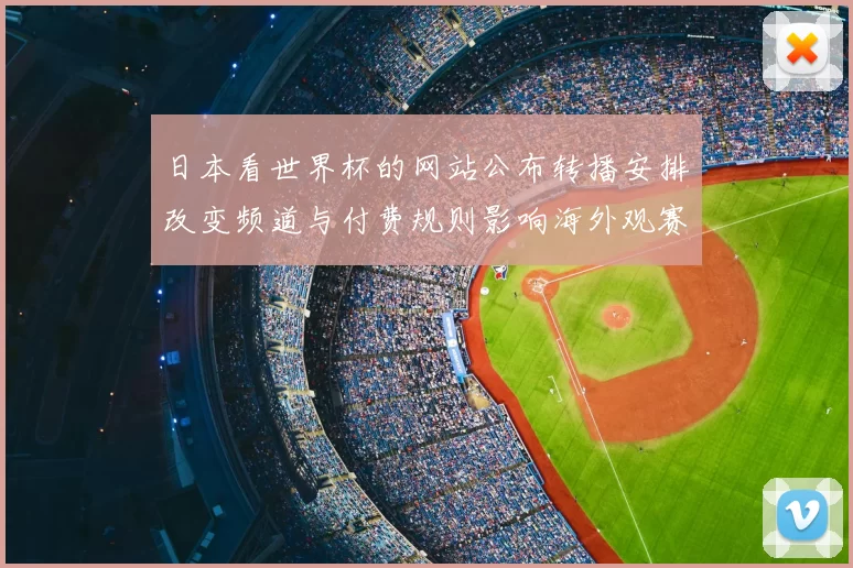 日本看世界杯的网站公布转播安排改变频道与付费规则影响海外观赛