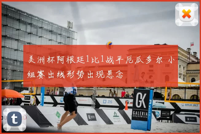 美洲杯阿根廷1比1战平厄瓜多尔 小组赛出线形势出现悬念