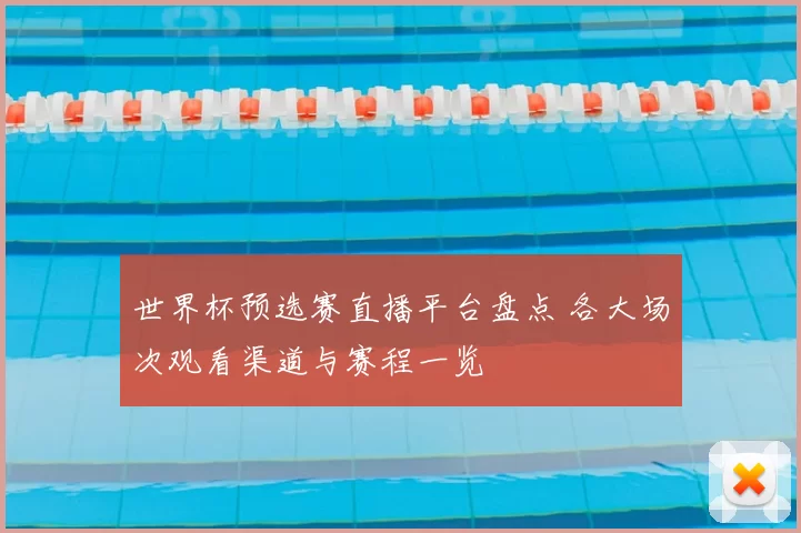 世界杯预选赛直播平台盘点 各大场次观看渠道与赛程一览