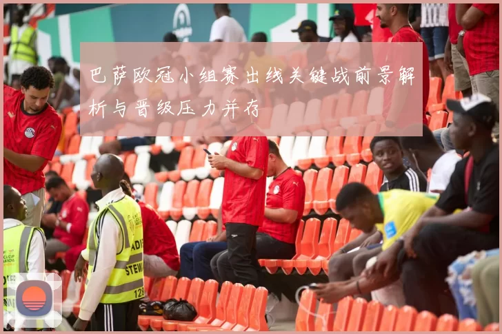 巴萨欧冠小组赛出线关键战前景解析与晋级压力并存