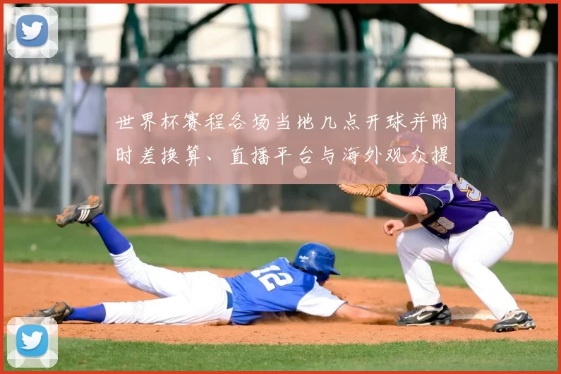 世界杯赛程各场当地几点开球并附时差换算、直播平台与海外观众提示