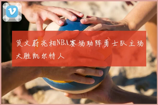 莫文蔚亮相NBA赛场助阵勇士队主场大胜凯尔特人