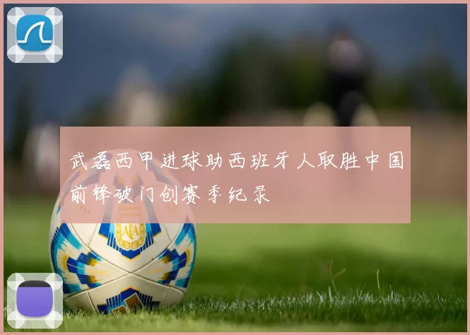 武磊西甲进球助西班牙人取胜中国前锋破门创赛季纪录