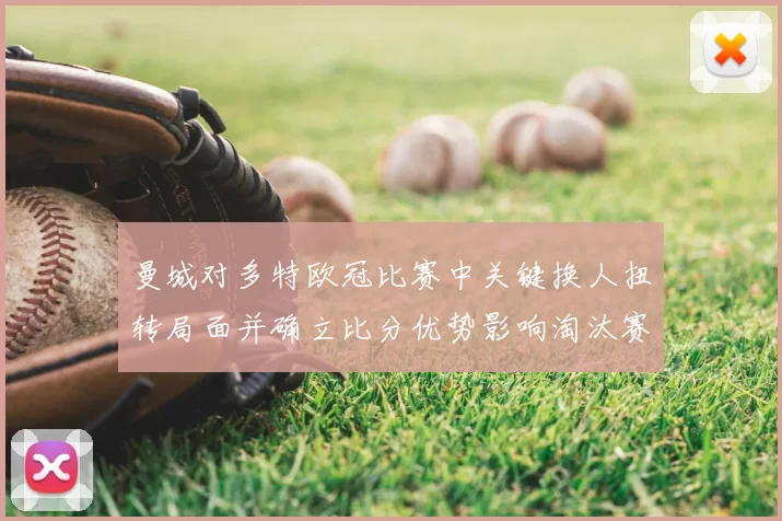 曼城对多特欧冠比赛中关键换人扭转局面并确立比分优势影响淘汰赛形势