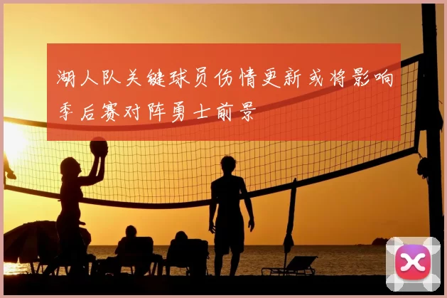 湖人队关键球员伤情更新或将影响季后赛对阵勇士前景