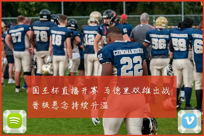 国王杯直播开赛 马德里双雄出战 晋级悬念持续升温