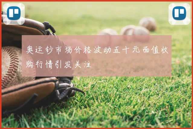 奥运钞市场价格波动五十元面值收购行情引发关注