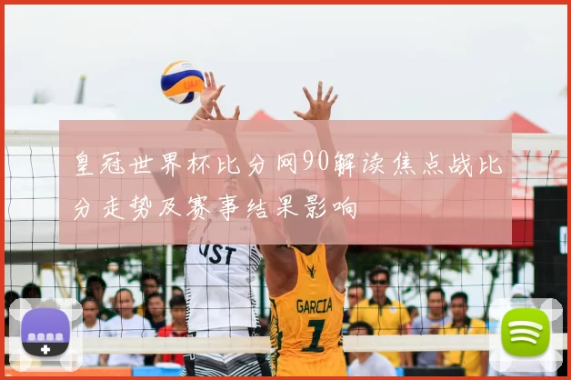 皇冠世界杯比分网90解读焦点战比分走势及赛事结果影响