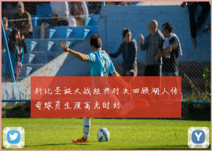 科比圣诞大战经典对决回顾湖人传奇球员生涯高光时刻