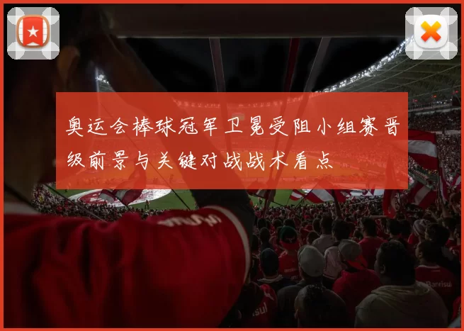 奥运会棒球冠军卫冕受阻小组赛晋级前景与关键对战战术看点