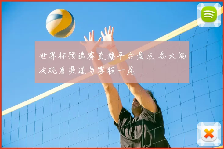 世界杯预选赛直播平台盘点 各大场次观看渠道与赛程一览