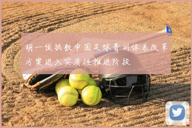 胡一俊执教中国足球青训体系改革方案进入实质性推进阶段