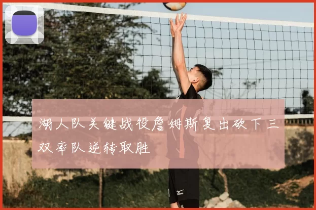 湖人队关键战役詹姆斯复出砍下三双率队逆转取胜