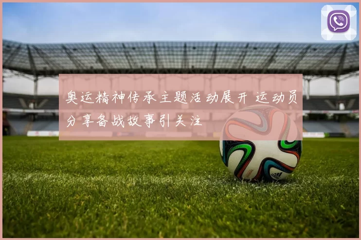 奥运精神传承主题活动展开 运动员分享备战故事引关注