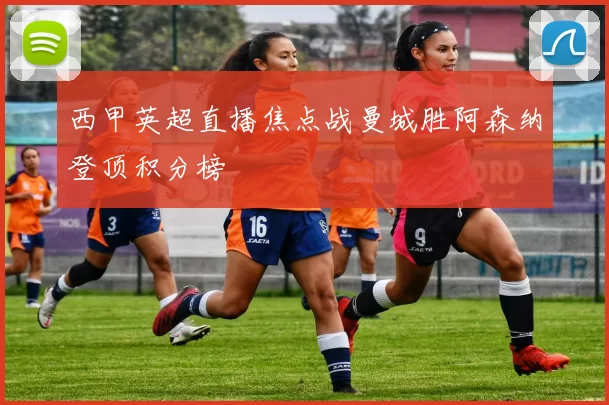 西甲英超直播焦点战曼城胜阿森纳登顶积分榜