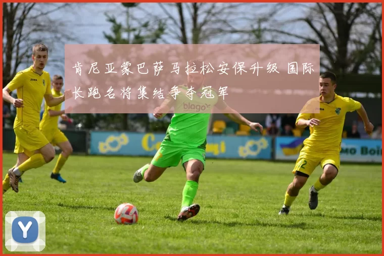 肯尼亚蒙巴萨马拉松安保升级 国际长跑名将集结争夺冠军