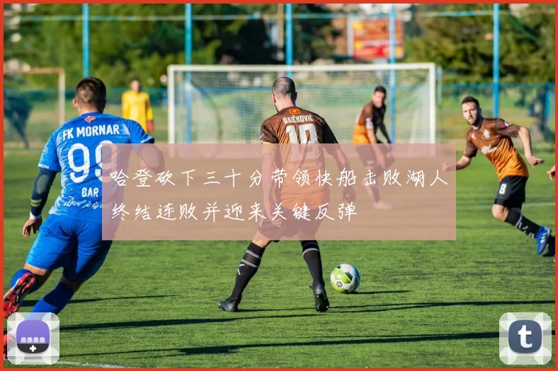 哈登砍下三十分带领快船击败湖人终结连败并迎来关键反弹